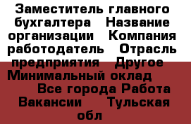 Заместитель главного бухгалтера › Название организации ­ Компания-работодатель › Отрасль предприятия ­ Другое › Минимальный оклад ­ 30 000 - Все города Работа » Вакансии   . Тульская обл.